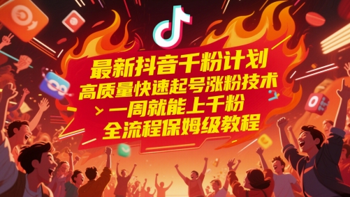 最新抖音千粉计划，高质量快速起号涨粉技术，一周就能上千粉，全流程保姆级教程-网创之家