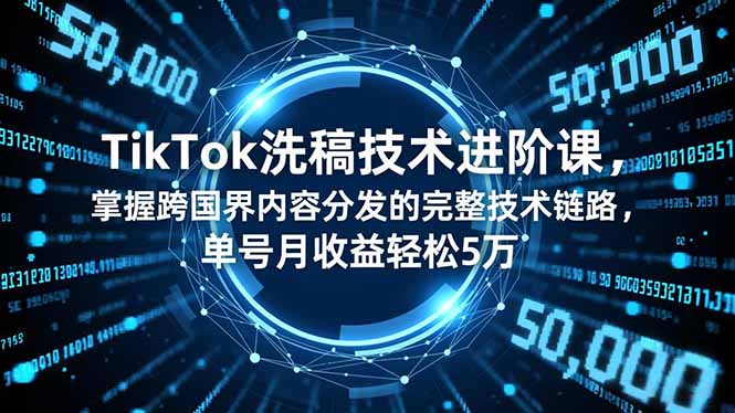 TikTok洗稿技术进阶课，掌握跨国界内容分发的完整技术链路，单号月收益轻松5万-网创之家