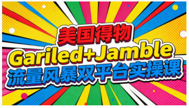 美国得物Gariled+Jamble流量风暴双平台实操课，两大美国热门平台全流程运营-网创之家