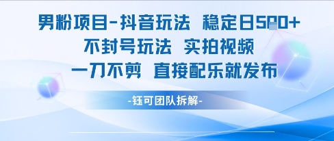 男粉项目抖音玩法稳定日收5张实拍视频一刀不剪直接配乐就发布不封号玩法-网创之家