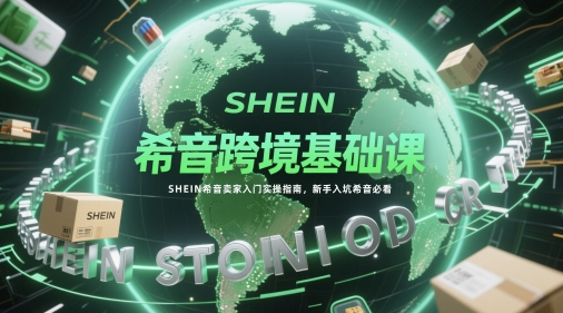 希音跨境基础课，SHEIN希音卖家入门实操指南，新手入坑希音必看-网创之家