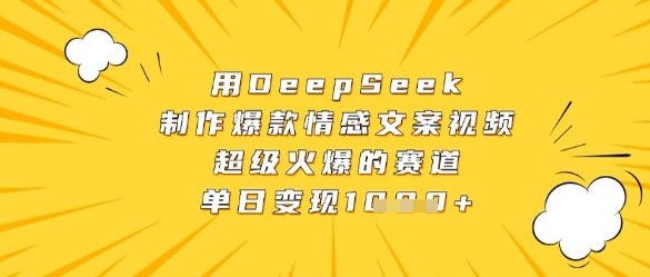 用DeepSeek制作爆款情感文案视频，超级火爆的赛道，单日变现数张-网创之家