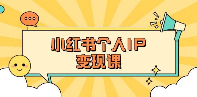 小红书个人变现课：精准人设定位+爆款选题拆解，教你打造百万流量账号秘籍-网创之家