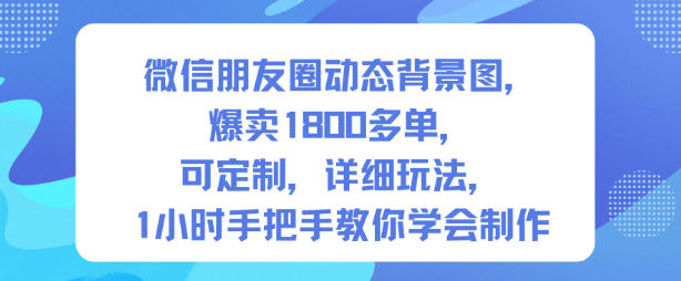 微信朋友圈动态背景图，爆卖1800多单，可定制，详细的玩法，1小时手把手教你学会制作【第一期】-网创之家