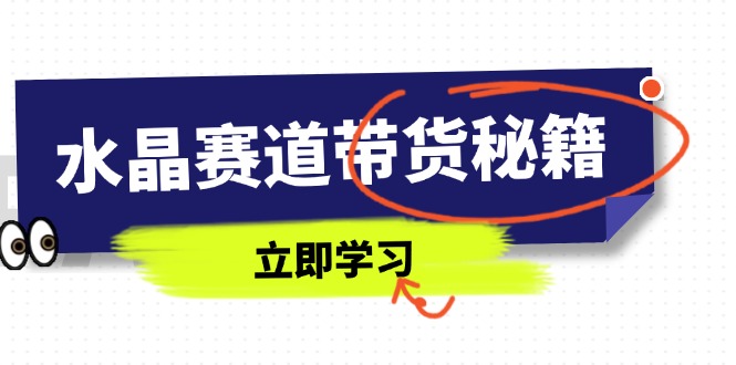 水晶赛道带货秘籍，国学结合、短视频起号、拍摄技巧、直播话术等内容-网创之家