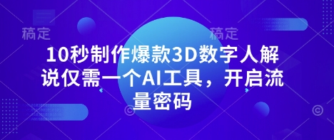 10秒制作爆款3D数字人解说仅需一个AI工具，开启流量密码-网创之家