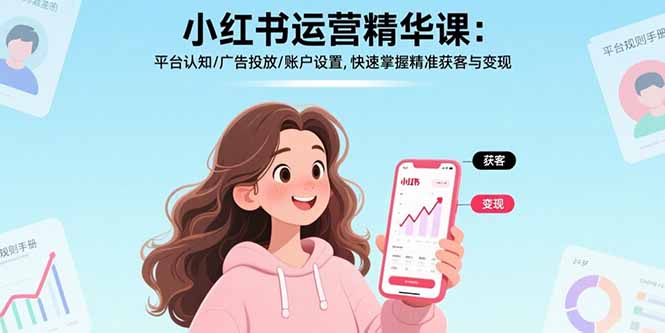 小红书运营精华课：平台认知/广告投放/账户设置,快速掌握精准获客与变现-网创之家