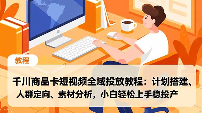 千川商品卡短视频全域投放教程：计划搭建、人群定向、素材分析，小白轻松上手稳投产-网创之家