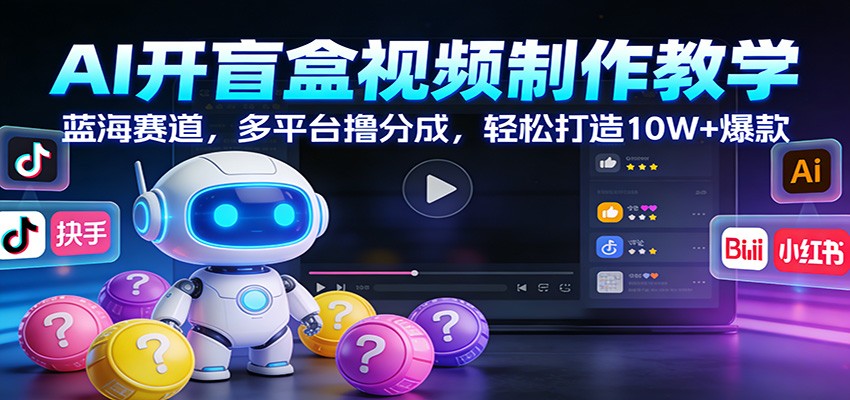 AI开盲盒视频制作教学：蓝海赛道，多平台撸分成，轻松打造10W+爆款-网创之家