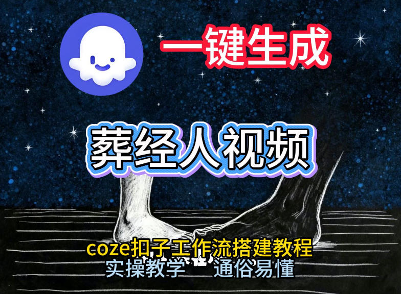 通过Coze工作流，一键生成《葬经人》爆火短视频，实操搭建教学课，通俗易懂-网创之家