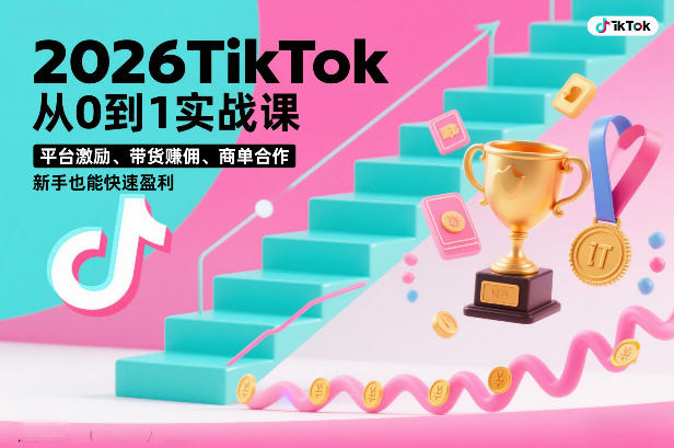 2026TikTok从0到1实战课，平台激励、带货賺佣、商单合作，新手也能快速盈利(3天直播课)-网创之家