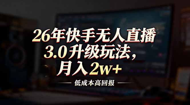 26年快手无人直播3.0升级玩法，低成本高回报，月入2w+-网创之家