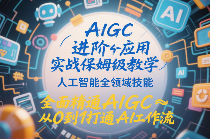 AIGC进阶应用实战保姆级教学，人工智能全领域技能，全面精通AIGC从0到1打通AI工作流-网创之家