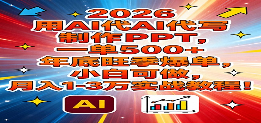 2026用AI代写制作PPT，一单500+，年底旺季爆单，小白可做，月入1-3万实战教程-网创之家