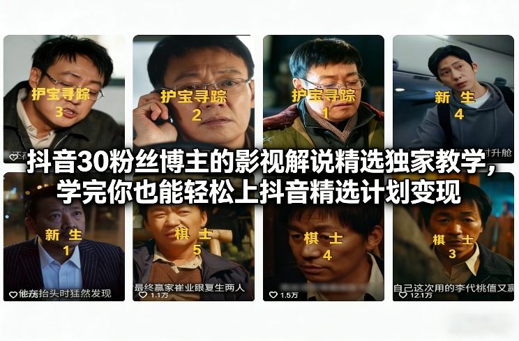 抖音30粉丝博主的影视解说精选独家教学，学完你也能轻松上抖音精选计划变现-网创之家