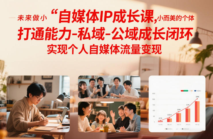 自媒体IP成长课，未来做小而美的个体，打通能力-私域-公域成长闭环，实现个人自媒体流量变现-网创之家