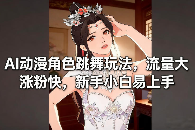AI动漫角色跳舞玩法，流量大涨粉快，新手小白易上手-网创之家