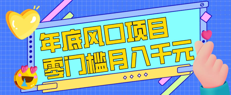 每年节假日年底风口项目,新人小白也能上手,零成本零门槛月入1w+(附渠道)【揭秘】-网创之家
