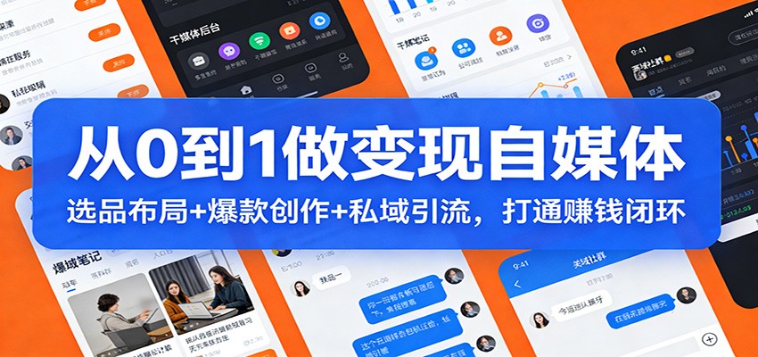 从0到1做变现自媒体：选品布局+ 爆款创作+私域引流，打通赚钱闭环-网创之家