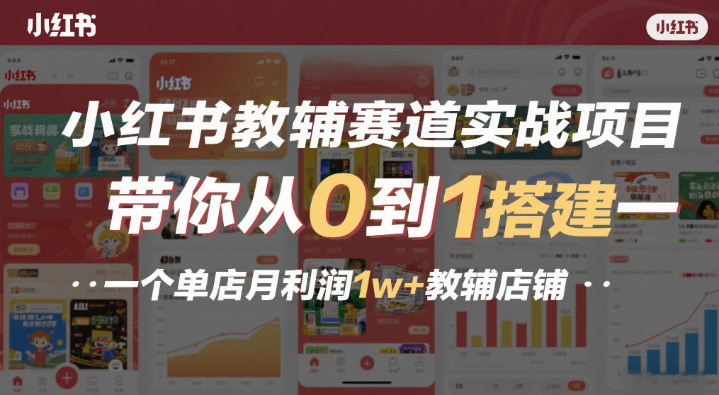 小红书教辅赛道实战项目，带你从0到1搭建一个单店月利润1w+教辅店铺-网创之家
