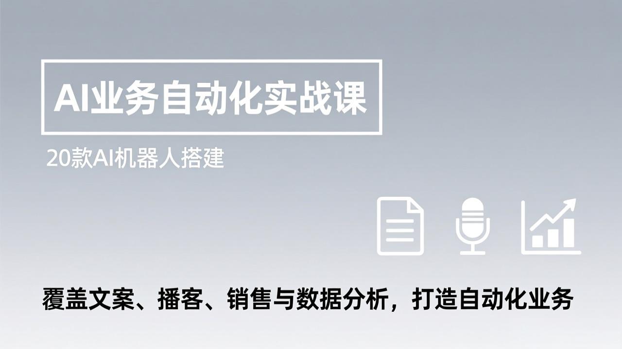 AI业务自动化实战课，20款AI机器人搭建，覆盖文案、播客、销售与数据分析，打造自动化业务-网创之家