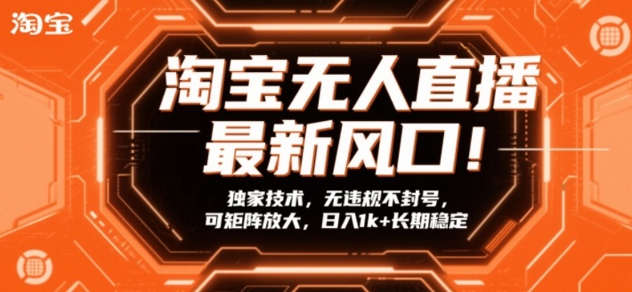 淘宝无人直播最新风口！独家技术，无违规不封号，可矩阵放大，日入1k+长期稳定【揭秘】-网创之家