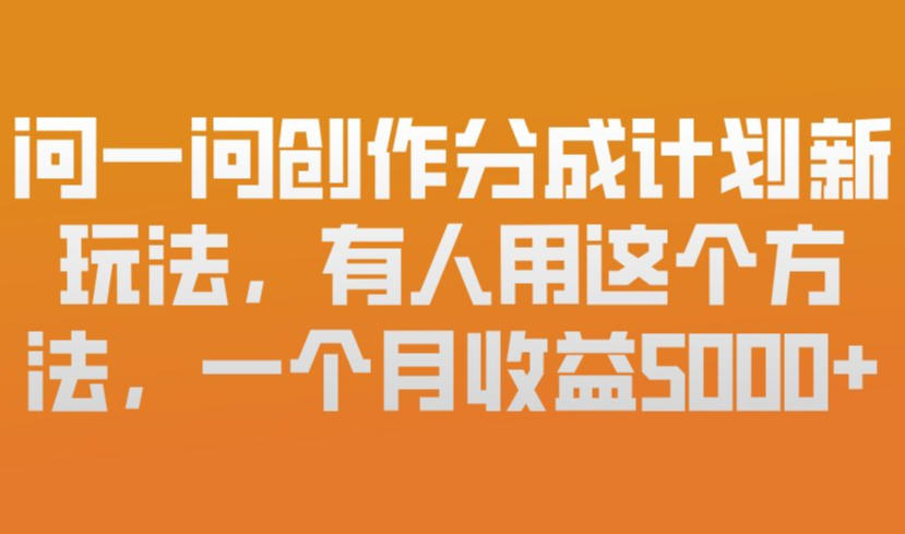 问一问创作分成计划新玩法,有人用这个方法,一个月收益5k,新手友好,有微信就能做【揭秘】-网创之家