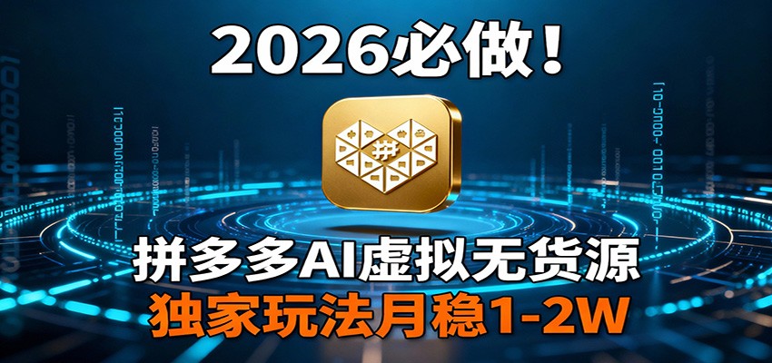 2026 必做！拼多多 AI 虚拟无货源，独家玩法月稳 1-2W-网创之家
