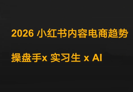 迪安·2026小红书内容电商趋势操盘手x实习生xAI-网创之家