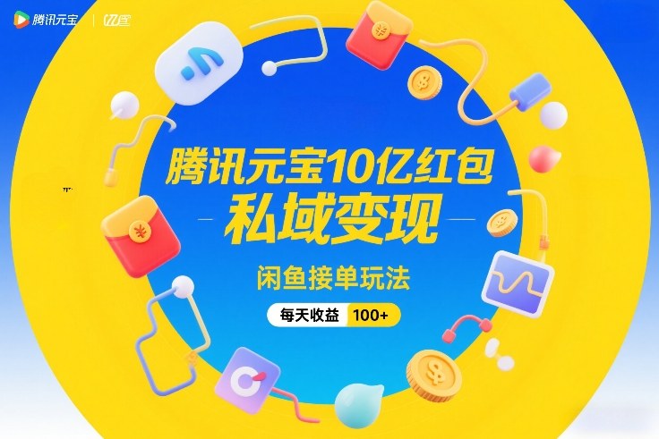 腾讯元宝10亿红包，私域变现，闲鱼接单玩法，每天收益100+-网创之家