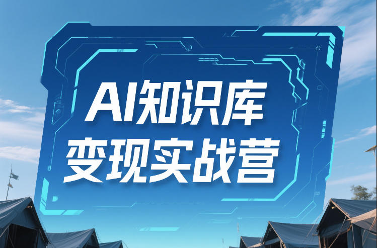 AI知识库变现实战营，不会做产品？不会变现？不会做内容？这一套，让你马上能卖+未来能做-网创之家
