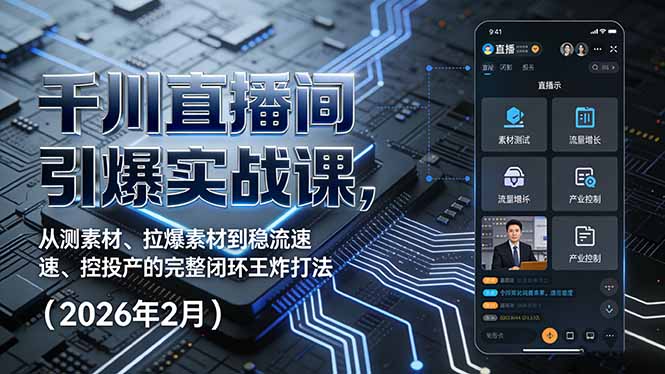 千川直播间引爆实战课，从测素材、拉爆素材到稳流速、控投产的完整闭环王炸打法(2026年2月-网创之家
