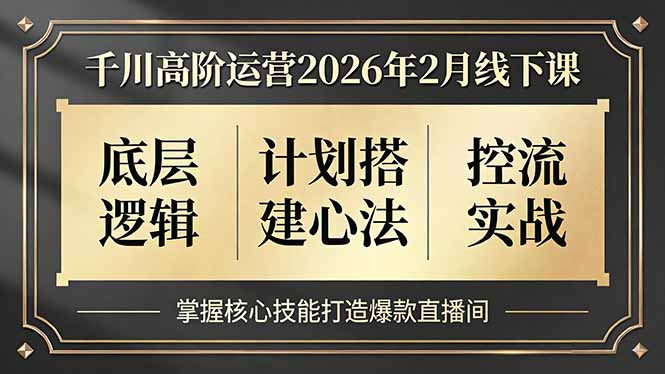 千川高阶运营2026年2月线下课，底层逻辑、计划搭建心法、控流实战，掌握核心技能打造爆款直播间-网创之家