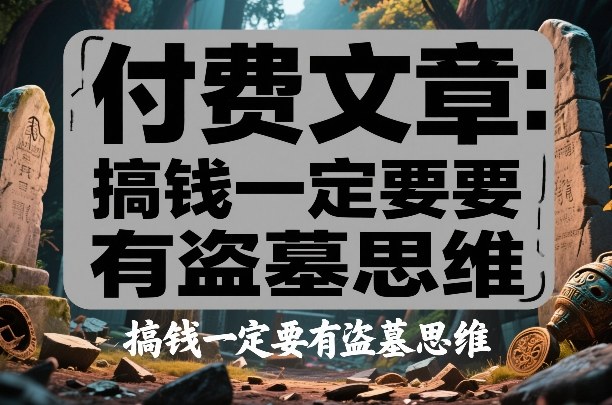 付费文章：搞钱一定要有盗墓思维-网创之家