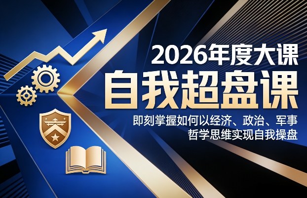 2026年度大课《自我超盘课》，即刻掌握如何以经济、政治、军事、哲学思维实现自我操盘-网创之家
