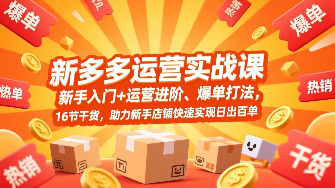 拼多多运营实战课，新手入门+运营进阶、爆单打法，16节干货，助力新手店铺快速实现日出百单-网创之家