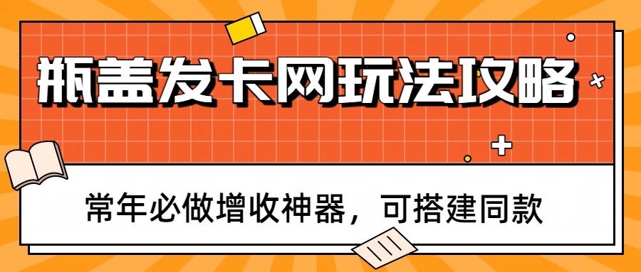 瓶盖发卡网玩法攻略，常年必做增收神器，可搭建同款-网创之家
