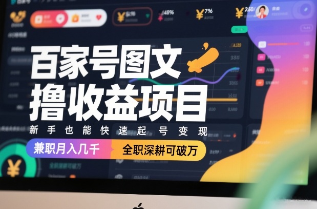 百家号图文撸收益项目，新手也能快速起号变现，兼职月入几千，全职深耕可破万-网创之家