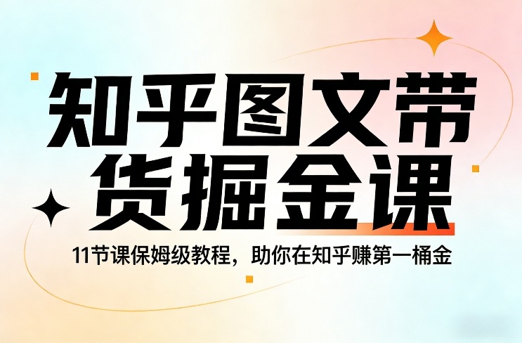知乎图文带货掘金课，11节课保姆级教程，助你在知乎賺第一桶金-网创之家