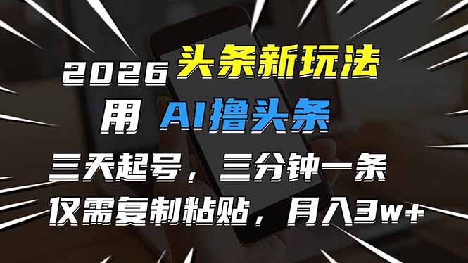 2026最新头条玩法，用AI撸头条，3天必起号，3分钟1条，只需要复制粘贴，简单月入3W+-网创之家