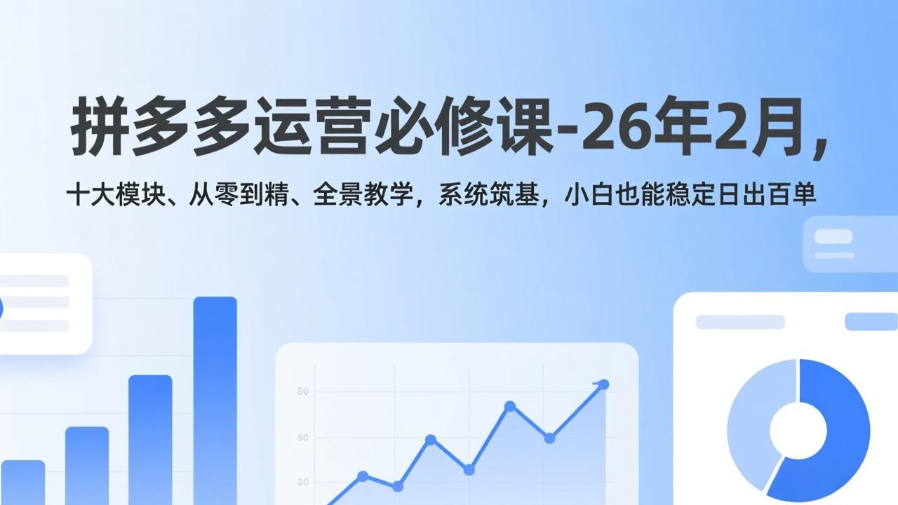 拼多多运营必修课-26年2月，十大模块、从零到精、全景教学，系统筑基，小白也能稳定日出百单-网创之家