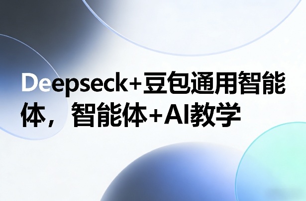 Deepseck+豆包通用智能体，智能体+AI教学-网创之家