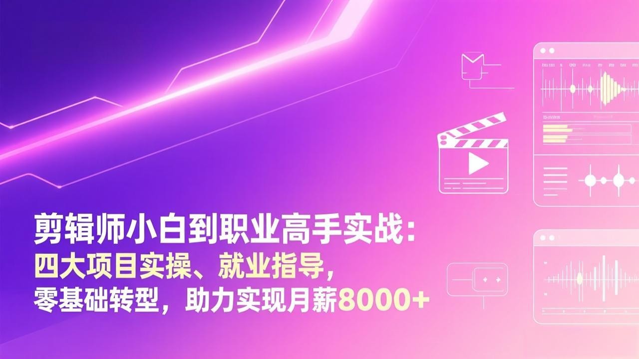 剪辑师小白到职业高手实战：四大项目实操、就业指导，零基础转型，助力实现月薪8000+-网创之家