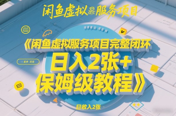 闲鱼虚拟服务项目完整闭环，日入2张+保姆级教程-网创之家