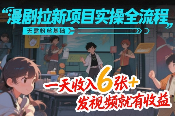 漫剧拉新项目实操全流程，无需粉丝基础，一天收入6张+，发视频就有收益-网创之家