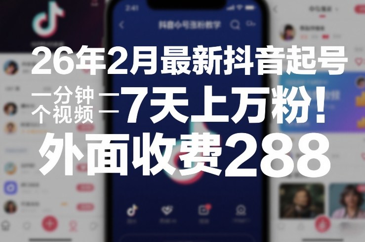 26年2月最新抖音起号涨粉教学，一分钟一个视频，7天上万粉，外面收费288-网创之家