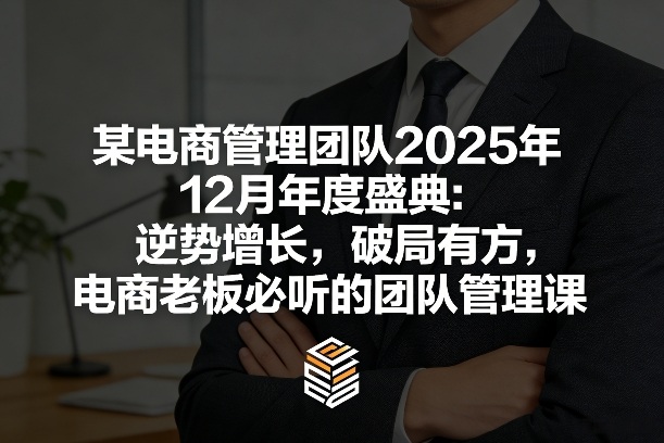 某电商管理团队2025年12月年度盛典：逆势增长，破局有方，电商老板必听的团队管理课-网创之家