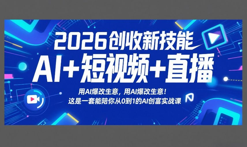 2026创收新技能AI+短视频+直播，用AI爆改生意，这是一套能陪你从0到1的AI创富实战课-网创之家