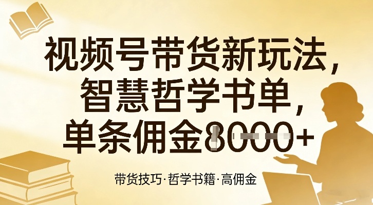 视频号带货新玩法，智慧哲学书单，单条佣金1k+-网创之家