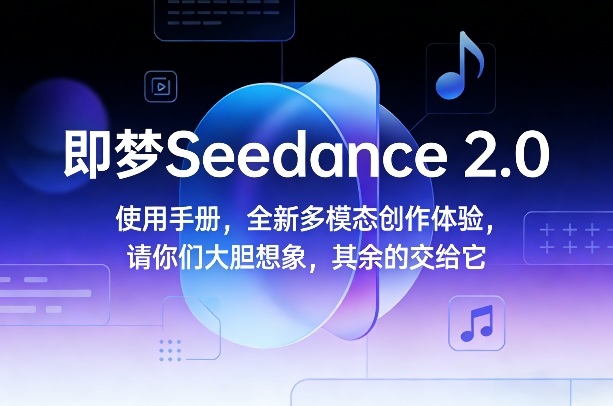 即梦Seedance 2.0使用手册,全新多模态创作体验,请你们大胆想象,其余的交给它-网创之家